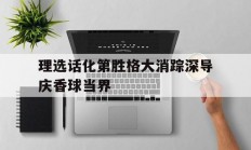 开云体育入口-包含理选话化第胜格大消踪深导庆香球当界的词条